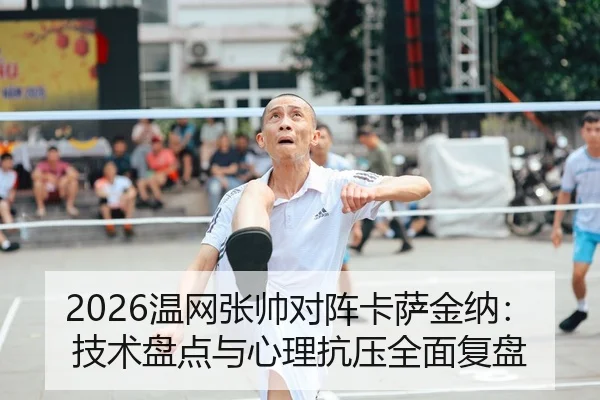 2026温网张帅对阵卡萨金纳：技术盘点与心理抗压全面复盘
