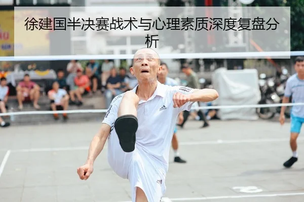 徐建国半决赛战术与心理素质深度复盘分析